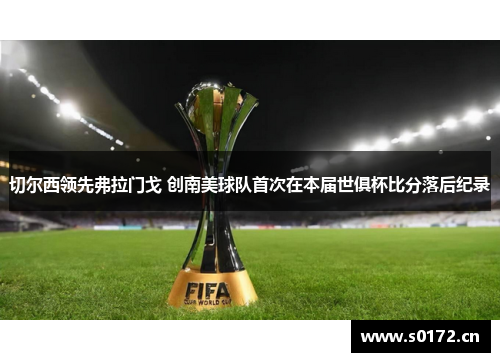 切尔西领先弗拉门戈 创南美球队首次在本届世俱杯比分落后纪录